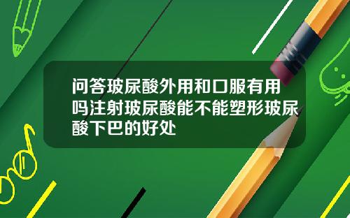 问答玻尿酸外用和口服有用吗注射玻尿酸能不能塑形玻尿酸下巴的好处