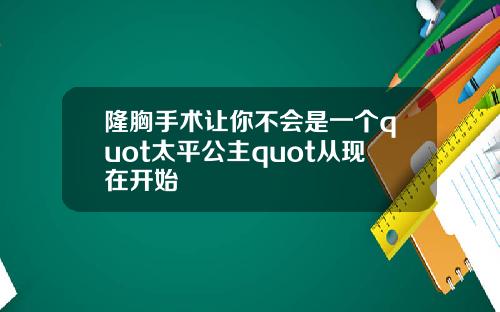 隆胸手术让你不会是一个quot太平公主quot从现在开始