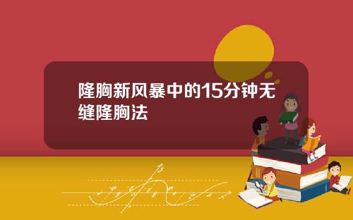 隆胸新风暴中的15分钟无缝隆胸法