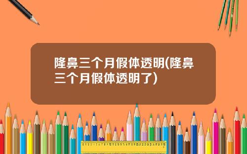 隆鼻三个月假体透明(隆鼻三个月假体透明了)