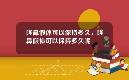 隆鼻假体可以保持多久，隆鼻假体可以保持多久呢