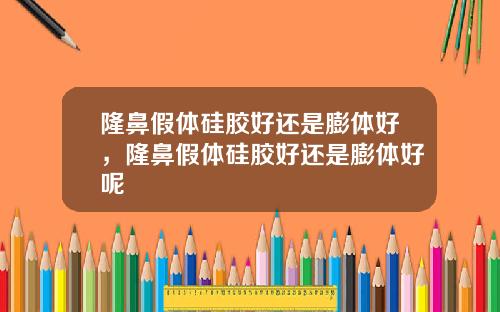 隆鼻假体硅胶好还是膨体好，隆鼻假体硅胶好还是膨体好呢