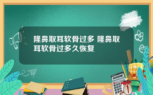 隆鼻取耳软骨过多 隆鼻取耳软骨过多久恢复