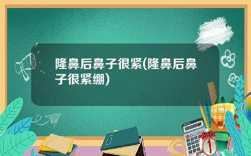 隆鼻后鼻子很紧(隆鼻后鼻子很紧绷)