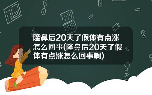 隆鼻后20天了假体有点涨怎么回事(隆鼻后20天了假体有点涨怎么回事啊)