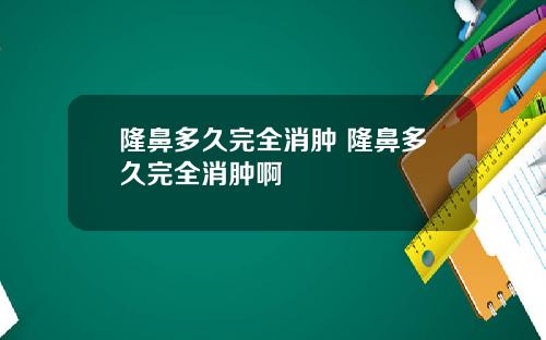 隆鼻多久完全消肿 隆鼻多久完全消肿啊