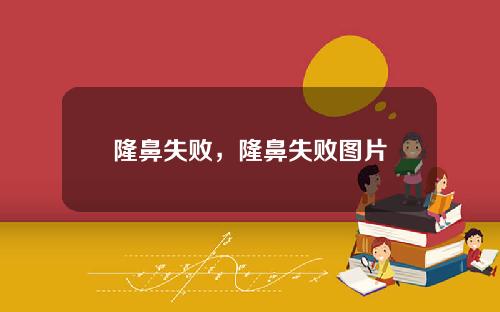 隆鼻失败，隆鼻失败图片