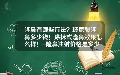 隆鼻有哪些方法？玻尿酸隆鼻多少钱！涂抹式隆鼻效果怎么样！-隆鼻注射价格是多少