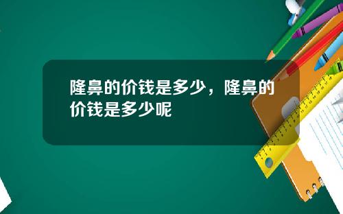 隆鼻的价钱是多少，隆鼻的价钱是多少呢
