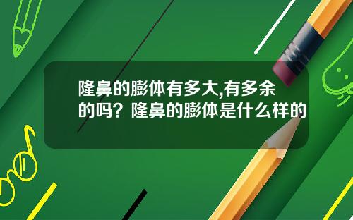 隆鼻的膨体有多大,有多余的吗？隆鼻的膨体是什么样的
