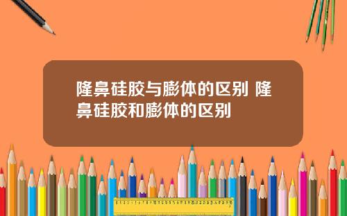 隆鼻硅胶与膨体的区别 隆鼻硅胶和膨体的区别