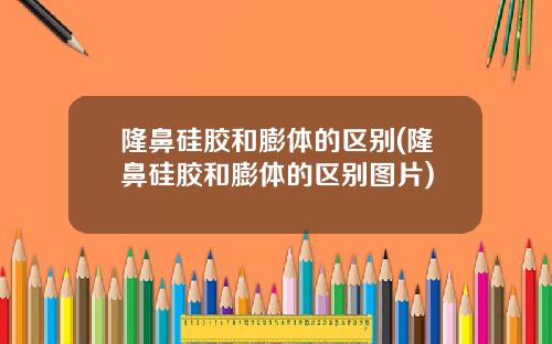 隆鼻硅胶和膨体的区别(隆鼻硅胶和膨体的区别图片)