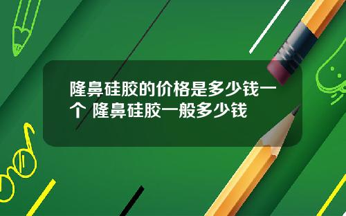 隆鼻硅胶的价格是多少钱一个 隆鼻硅胶一般多少钱