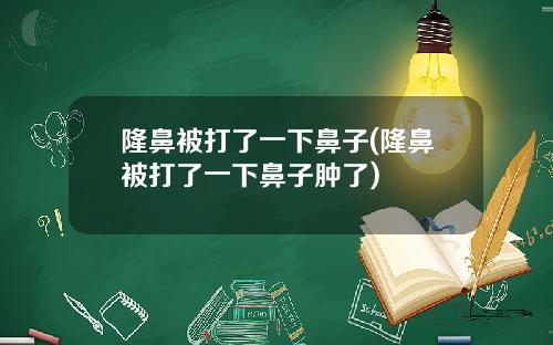 隆鼻被打了一下鼻子(隆鼻被打了一下鼻子肿了)