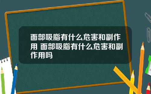 面部吸脂有什么危害和副作用 面部吸脂有什么危害和副作用吗
