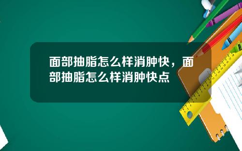 面部抽脂怎么样消肿快，面部抽脂怎么样消肿快点