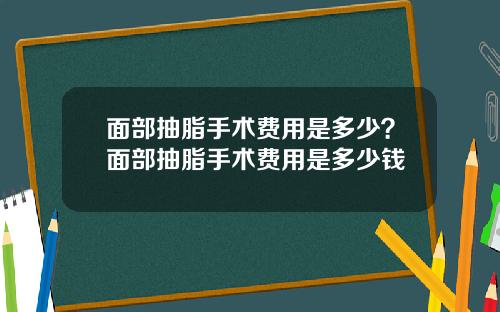 面部抽脂手术费用是多少？面部抽脂手术费用是多少钱