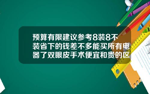 预算有限建议参考8装8不装省下的钱差不多能买所有电器了双眼皮手术便宜和贵的区别