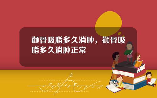 颧骨吸脂多久消肿，颧骨吸脂多久消肿正常