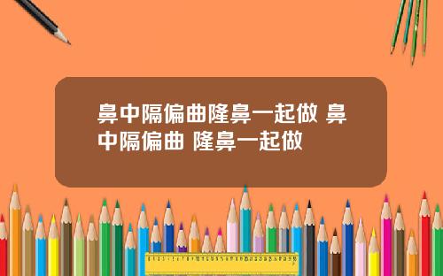 鼻中隔偏曲隆鼻一起做 鼻中隔偏曲 隆鼻一起做