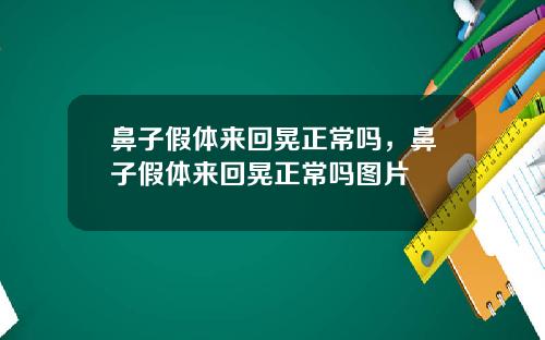 鼻子假体来回晃正常吗，鼻子假体来回晃正常吗图片
