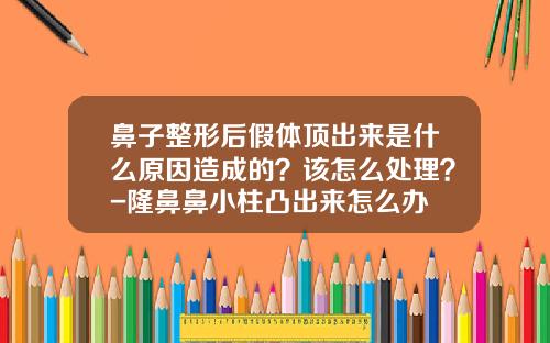 鼻子整形后假体顶出来是什么原因造成的？该怎么处理？-隆鼻鼻小柱凸出来怎么办