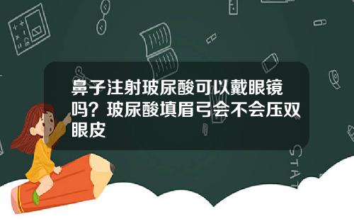 鼻子注射玻尿酸可以戴眼镜吗？玻尿酸填眉弓会不会压双眼皮