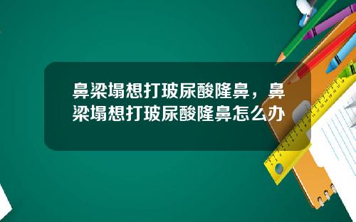 鼻梁塌想打玻尿酸隆鼻，鼻梁塌想打玻尿酸隆鼻怎么办