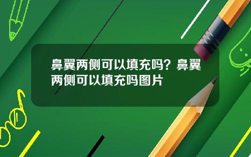 鼻翼两侧可以填充吗？鼻翼两侧可以填充吗图片