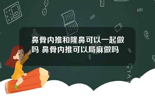 鼻骨内推和隆鼻可以一起做吗 鼻骨内推可以局麻做吗