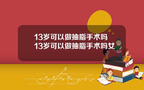 13岁可以做抽脂手术吗 13岁可以做抽脂手术吗女