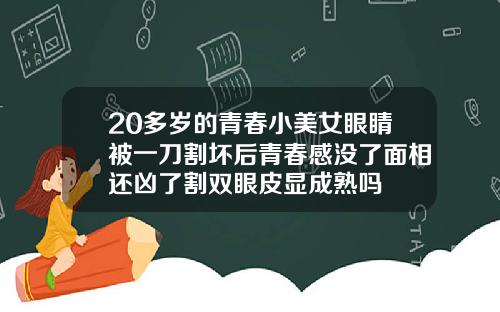 20多岁的青春小美女眼睛被一刀割坏后青春感没了面相还凶了割双眼皮显成熟吗