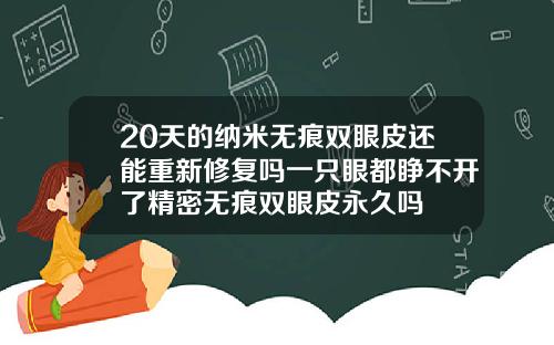 20天的纳米无痕双眼皮还能重新修复吗一只眼都睁不开了精密无痕双眼皮永久吗