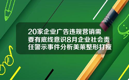 20家企业广告违规营销需要有底线意识8月企业社会责任警示事件分析美莱整形打瘦脸针多少钱