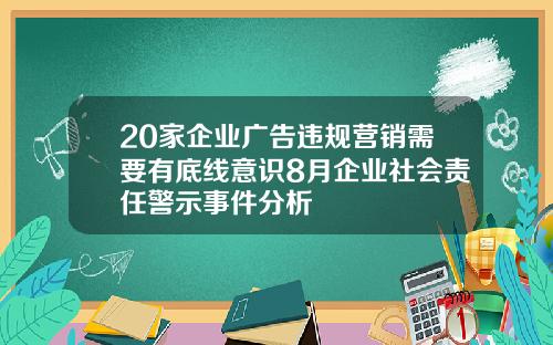 20家企业广告违规营销需要有底线意识8月企业社会责任警示事件分析