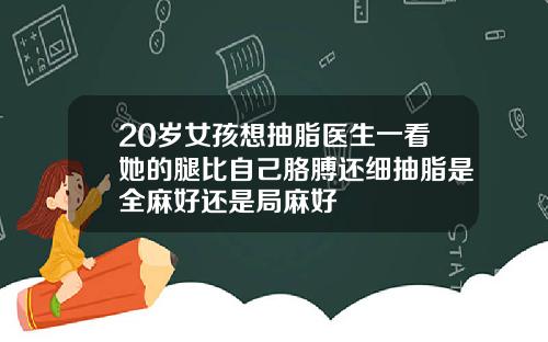 20岁女孩想抽脂医生一看她的腿比自己胳膊还细抽脂是全麻好还是局麻好