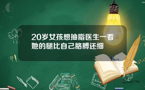 20岁女孩想抽脂医生一看她的腿比自己胳膊还细