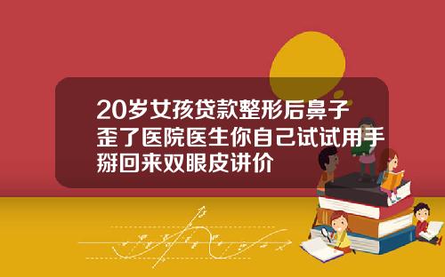 20岁女孩贷款整形后鼻子歪了医院医生你自己试试用手掰回来双眼皮讲价