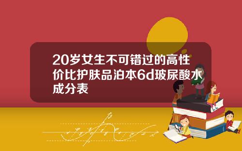 20岁女生不可错过的高性价比护肤品泊本6d玻尿酸水成分表