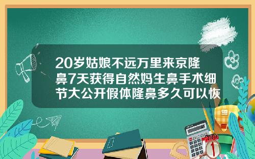 20岁姑娘不远万里来京隆鼻7天获得自然妈生鼻手术细节大公开假体隆鼻多久可以恢复自然