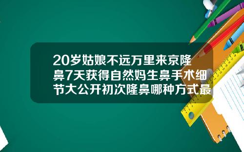 20岁姑娘不远万里来京隆鼻7天获得自然妈生鼻手术细节大公开初次隆鼻哪种方式最好