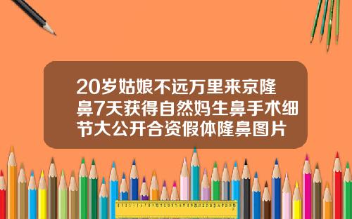 20岁姑娘不远万里来京隆鼻7天获得自然妈生鼻手术细节大公开合资假体隆鼻图片