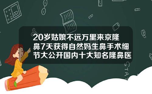 20岁姑娘不远万里来京隆鼻7天获得自然妈生鼻手术细节大公开国内十大知名隆鼻医生