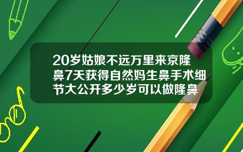 20岁姑娘不远万里来京隆鼻7天获得自然妈生鼻手术细节大公开多少岁可以做隆鼻