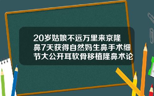 20岁姑娘不远万里来京隆鼻7天获得自然妈生鼻手术细节大公开耳软骨移植隆鼻术论文