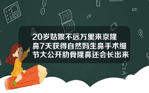 20岁姑娘不远万里来京隆鼻7天获得自然妈生鼻手术细节大公开肋骨隆鼻还会长出来吗女生