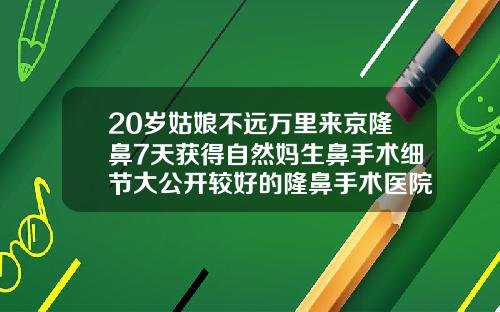 20岁姑娘不远万里来京隆鼻7天获得自然妈生鼻手术细节大公开较好的隆鼻手术医院排名