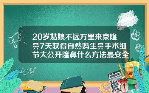 20岁姑娘不远万里来京隆鼻7天获得自然妈生鼻手术细节大公开隆鼻什么方法最安全自然