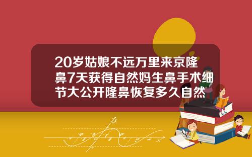 20岁姑娘不远万里来京隆鼻7天获得自然妈生鼻手术细节大公开隆鼻恢复多久自然