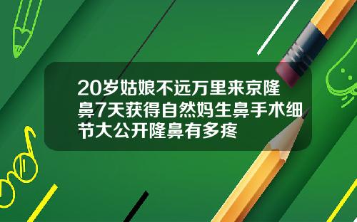20岁姑娘不远万里来京隆鼻7天获得自然妈生鼻手术细节大公开隆鼻有多疼